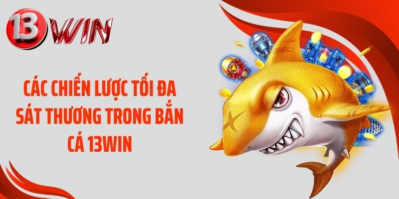 Các chiến lược tối đa sát thương trong bắn cá 13WIN