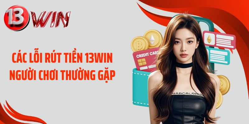 Các lỗi rút tiền 13WIN người chơi thường gặp