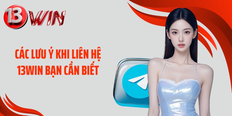 Các lưu ý khi liên hệ 13WIN bạn cần biết