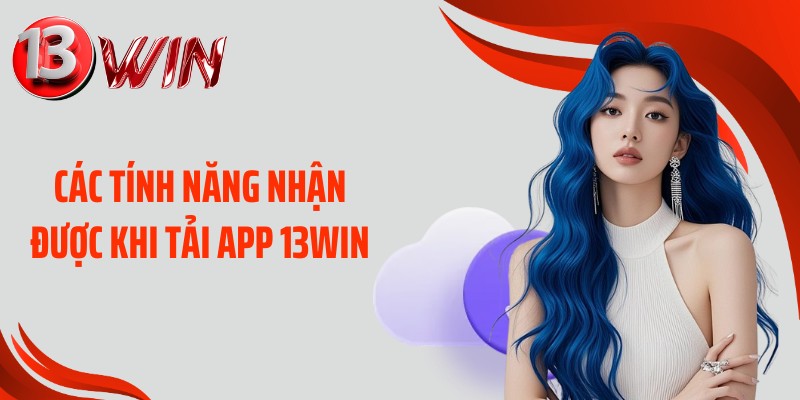 Các tính năng nhận được khi tải app 13WIN