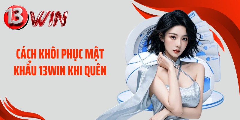 Cách khôi phục mật khẩu 13WIN khi quên