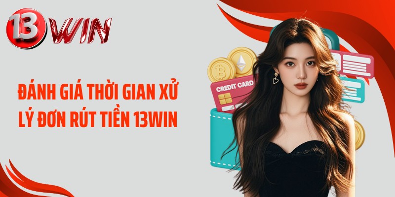 Đánh giá thời gian xử lý đơn rút tiền 13WIN