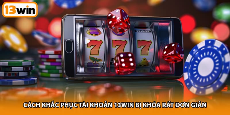 Cách khắc phục tài khoản 13WIN bị khóa rất đơn giản 